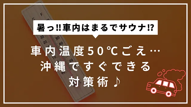 沖縄の夏、車内温度は60℃超え⁉暑さ対策の秘訣！